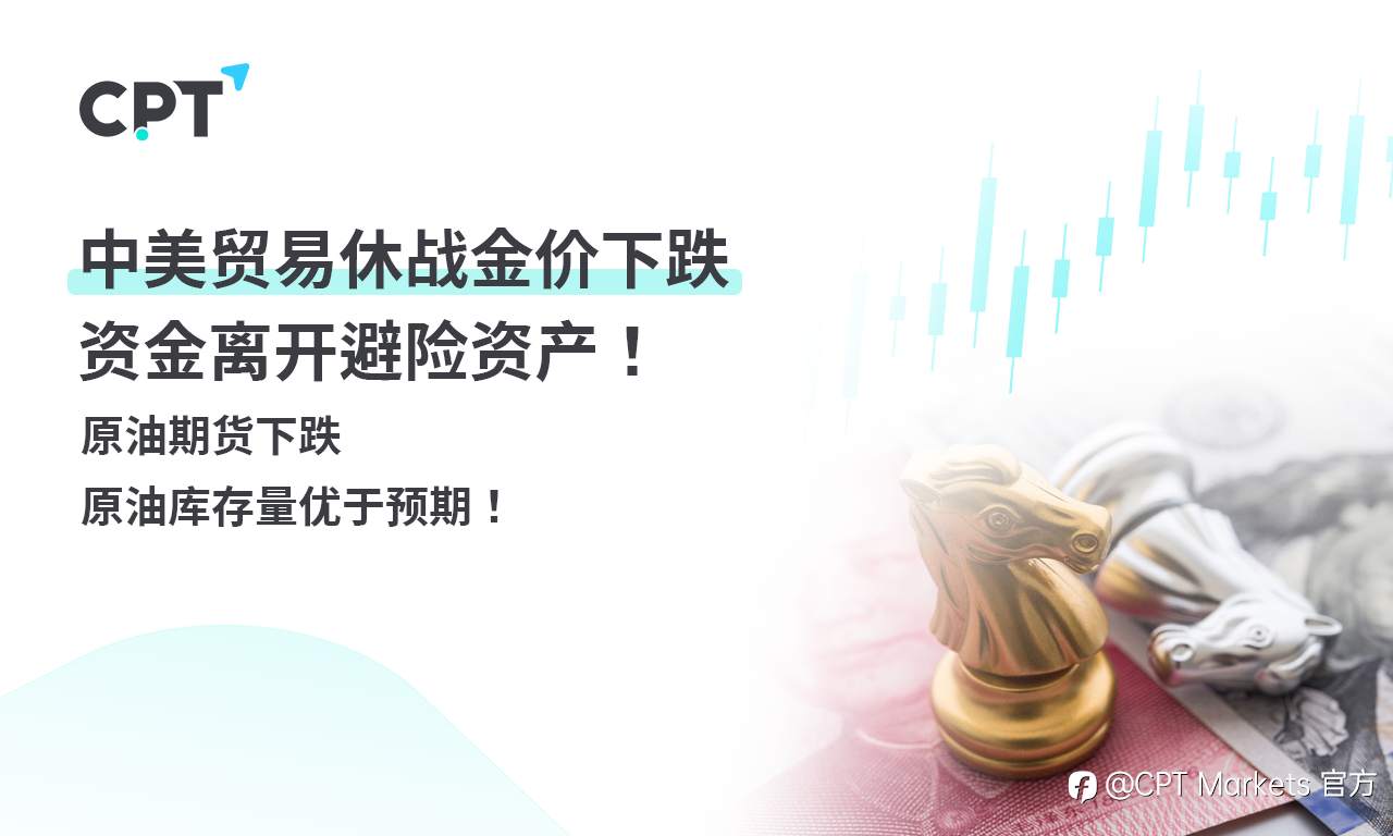 CPT Markets 黄金与原油评析：中美贸易休战金价下跌，资金离开避险资产！原油期货下跌，原油库存量优于预期！