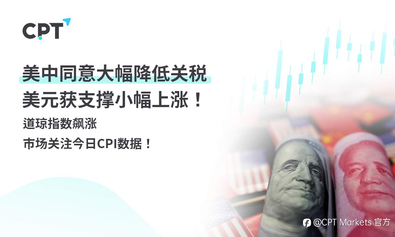 CPT Markets外汇评析：美中同意大幅降低关税，美元获支撑小幅上涨！道琼指数飙涨，市场关注今日CPI数据！