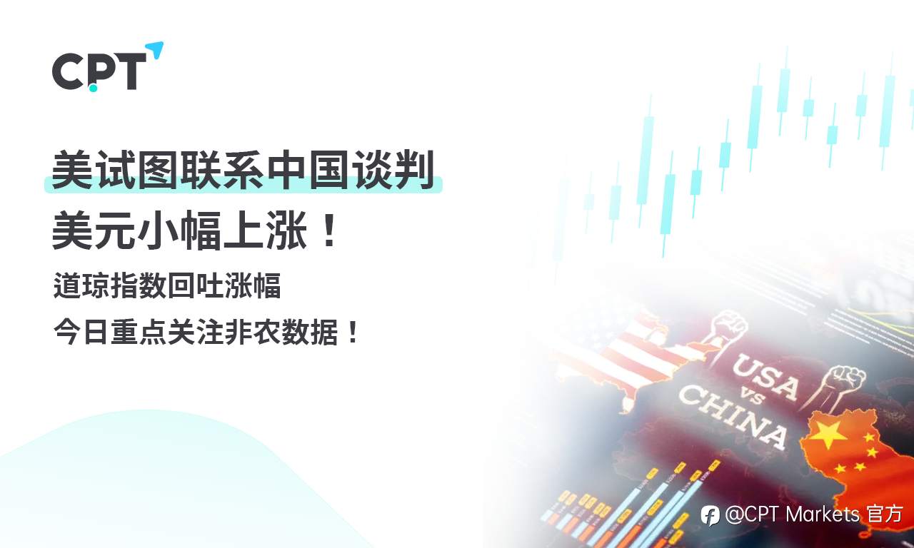 CPT Markets外汇评析:美试图联系中国谈判,美元小幅上涨!道琼指数回吐涨幅,今日重点关注非农数据!