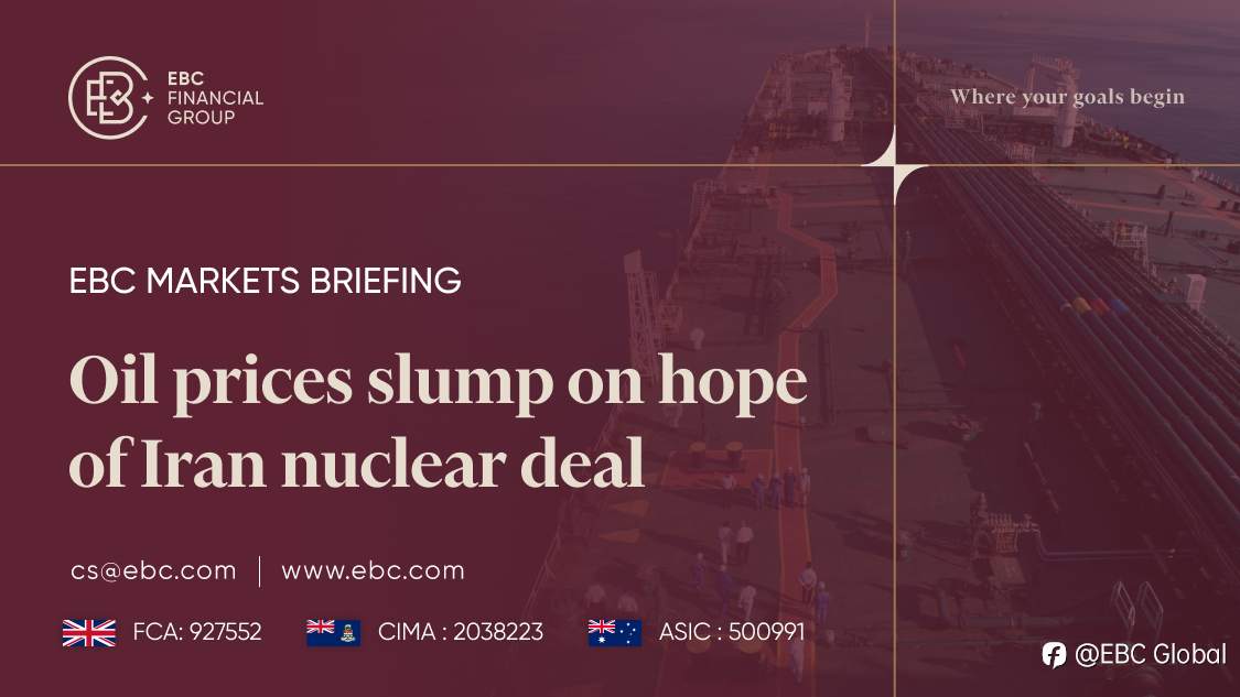 EBC Markets Briefing | ​Oil prices slump on hope of Iran nuclear deal