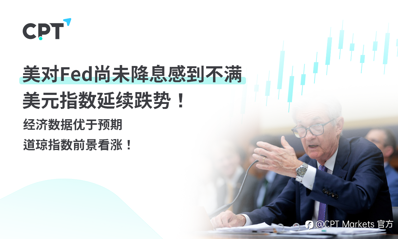 CPT Markets外汇评析：美对Fed尚未降息感到不满，美元指数延续跌势！经济数据优于预期，道琼指数前景看涨！