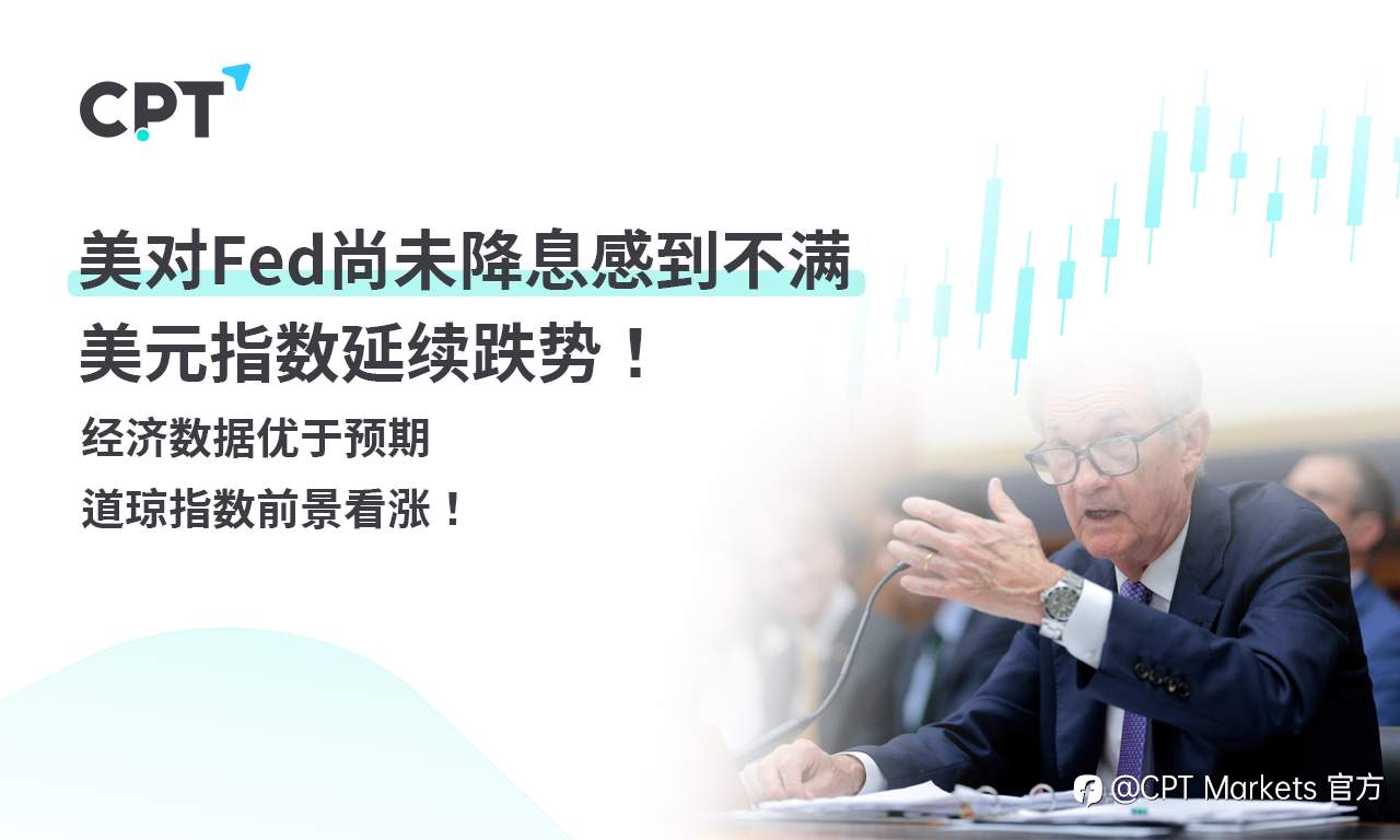 CPT Markets外汇评析：美对Fed尚未降息感到不满，美元指数延续跌势！经济数据优于预期，道琼指数前景看涨！