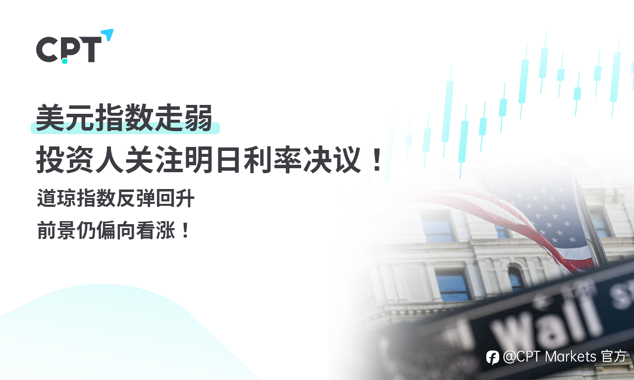 CPT Markets外汇评析:美元指数走弱,投资人关注明日利率决议!道琼指数反弹回升,前景仍偏向看涨!