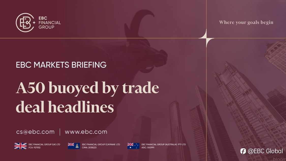 EBC Markets Briefing | ​A50 buoyed by trade deal headlines