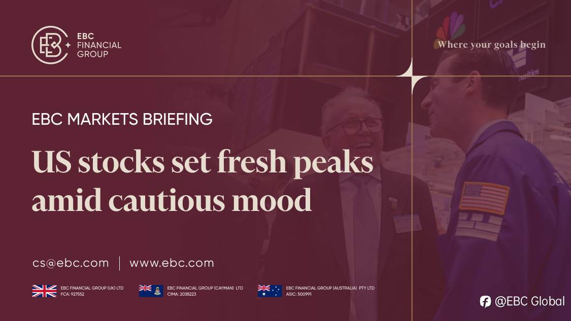EBC Markets Briefing | US stocks set fresh peaks amid cautious mood
