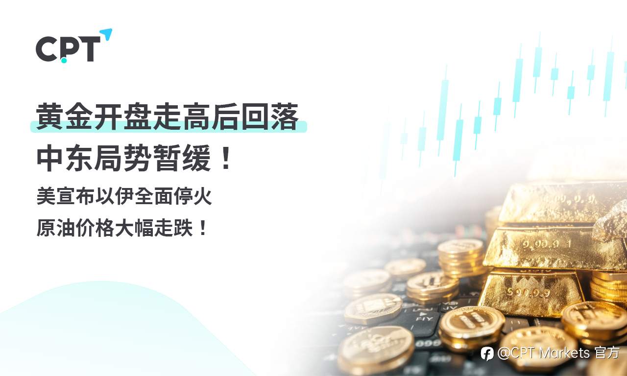 CPT Markets 黄金与原油评析：黄金开盘走高后回落，中东局势暂缓！美宣布以伊全面停火，原油价格大幅走跌！