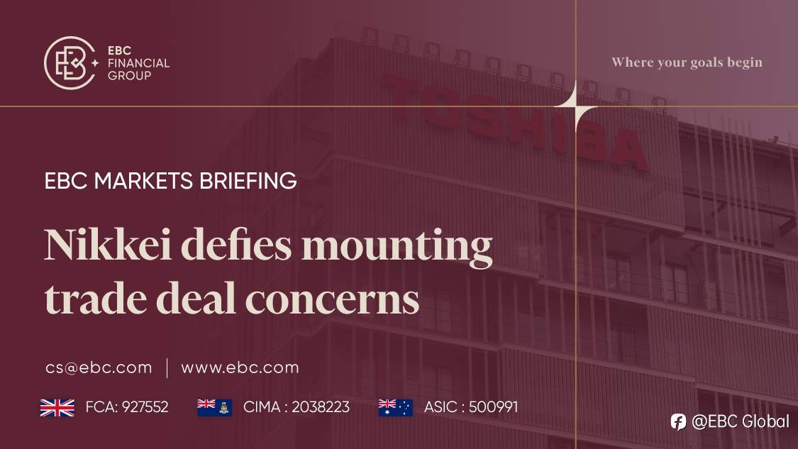 EBC Markets Briefing | ​Nikkei defies mounting trade deal concerns