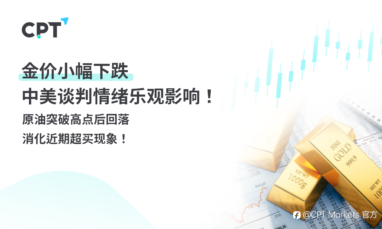 CPT Markets 黄金与原油评析:金价小幅下跌,中美谈判情绪乐观影响!原油突破高点后回落,消化近期超买现象!
