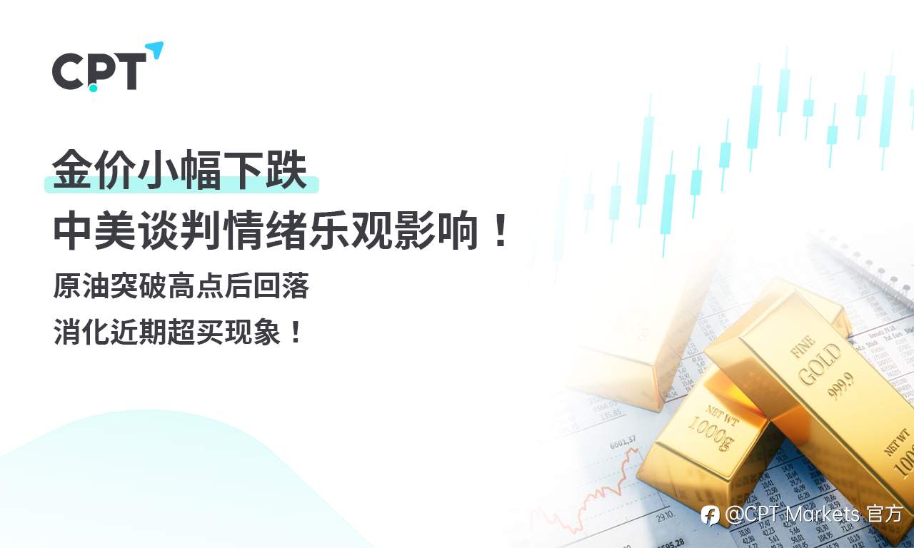 CPT Markets 黄金与原油评析：金价小幅下跌，中美谈判情绪乐观影响！原油突破高点后回落，消化近期超买现象！