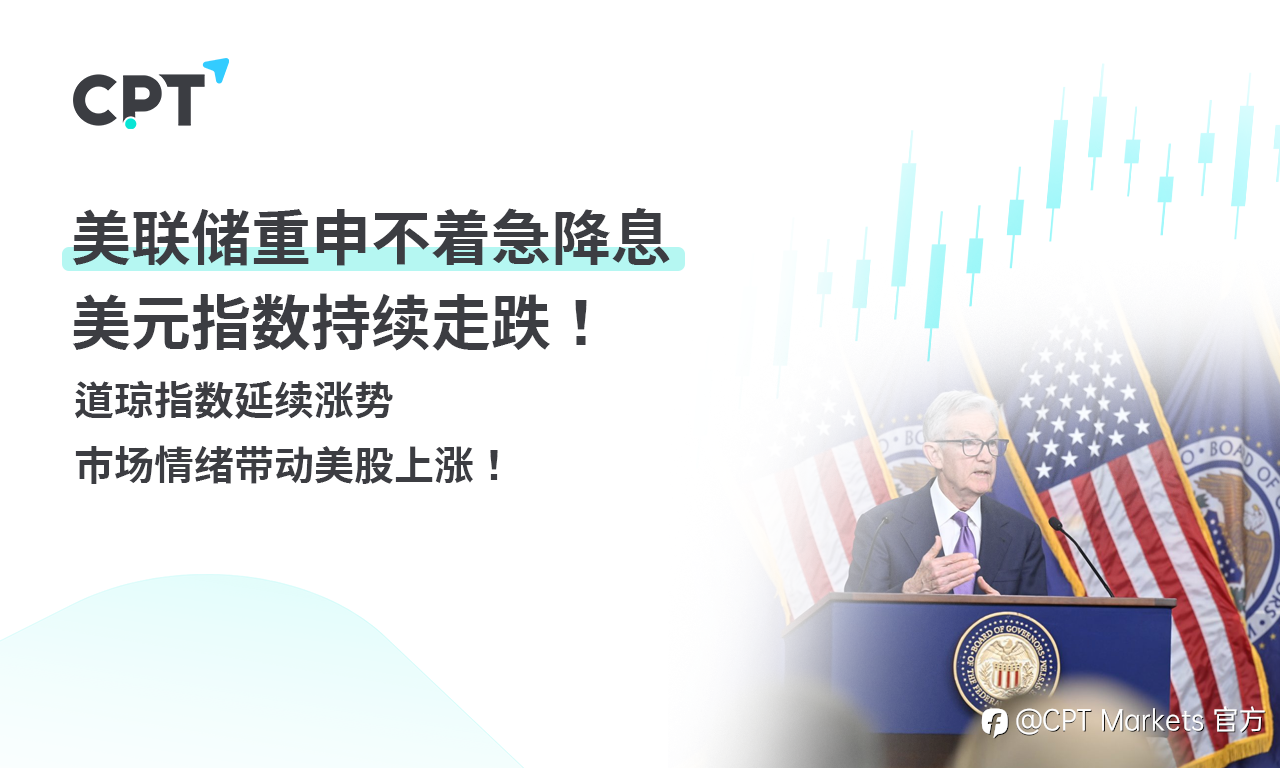 CPT Markets外汇评析：美联储重申不着急降息，美元指数持续走跌！道琼指数延续涨势，市场情绪带动美股上涨！