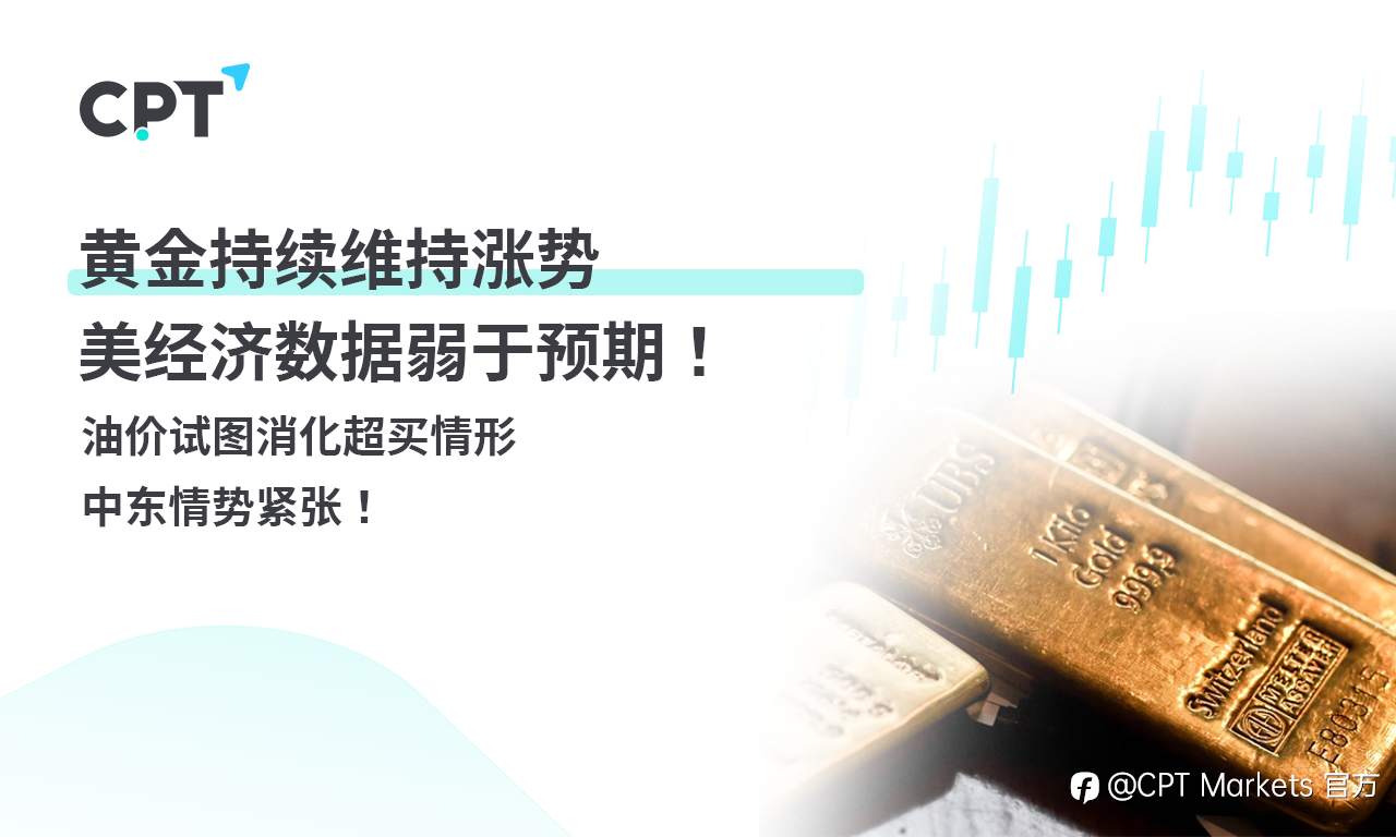 CPT Markets 黄金与原油评析：黄金持续维持涨势，美经济数据弱于预期！油价试图消化超买情形，中东情势紧张！