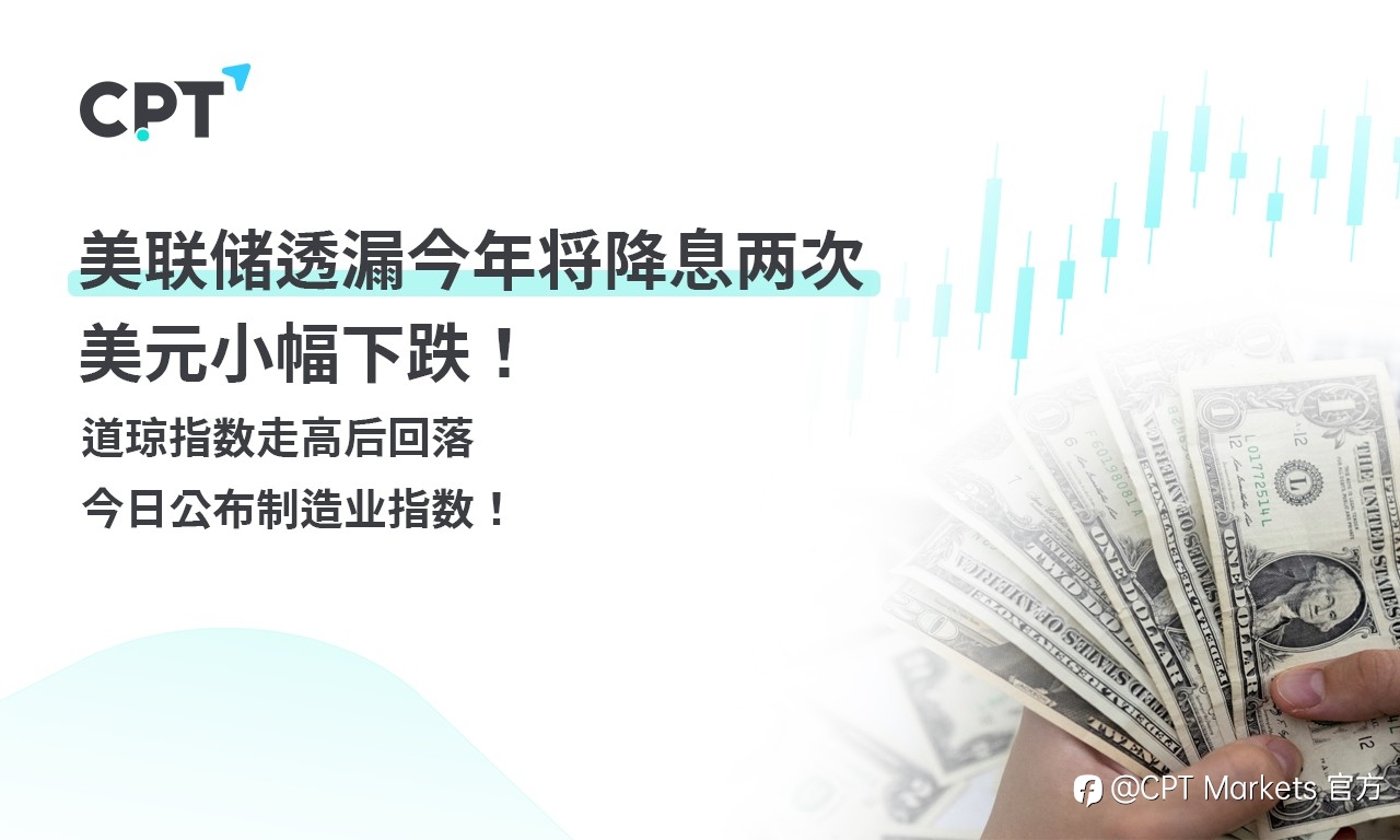 CPT Markets外汇评析：美联储透漏今年将降息两次，美元小幅下跌！道琼指数走高后回落，今日公布制造业指数！