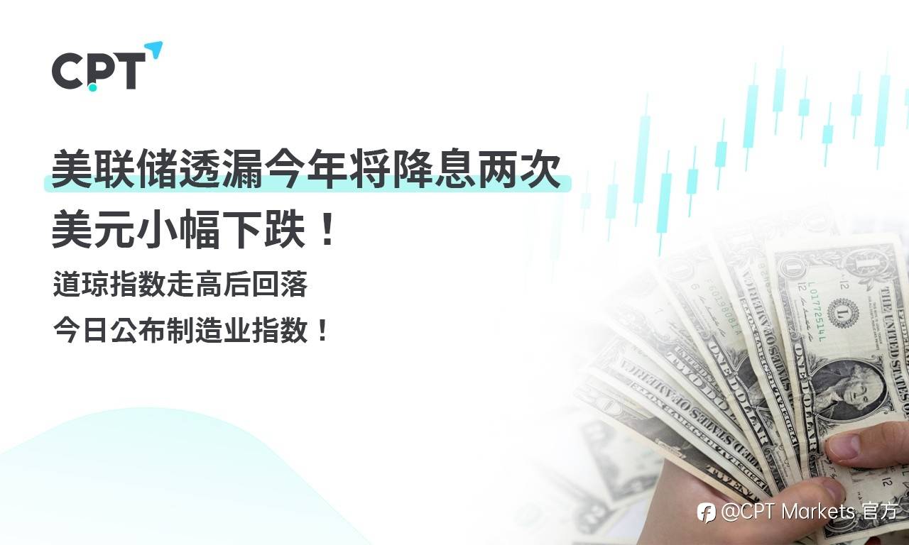 CPT Markets外汇评析：美联储透漏今年将降息两次，美元小幅下跌！道琼指数走高后回落，今日公布制造业指数！