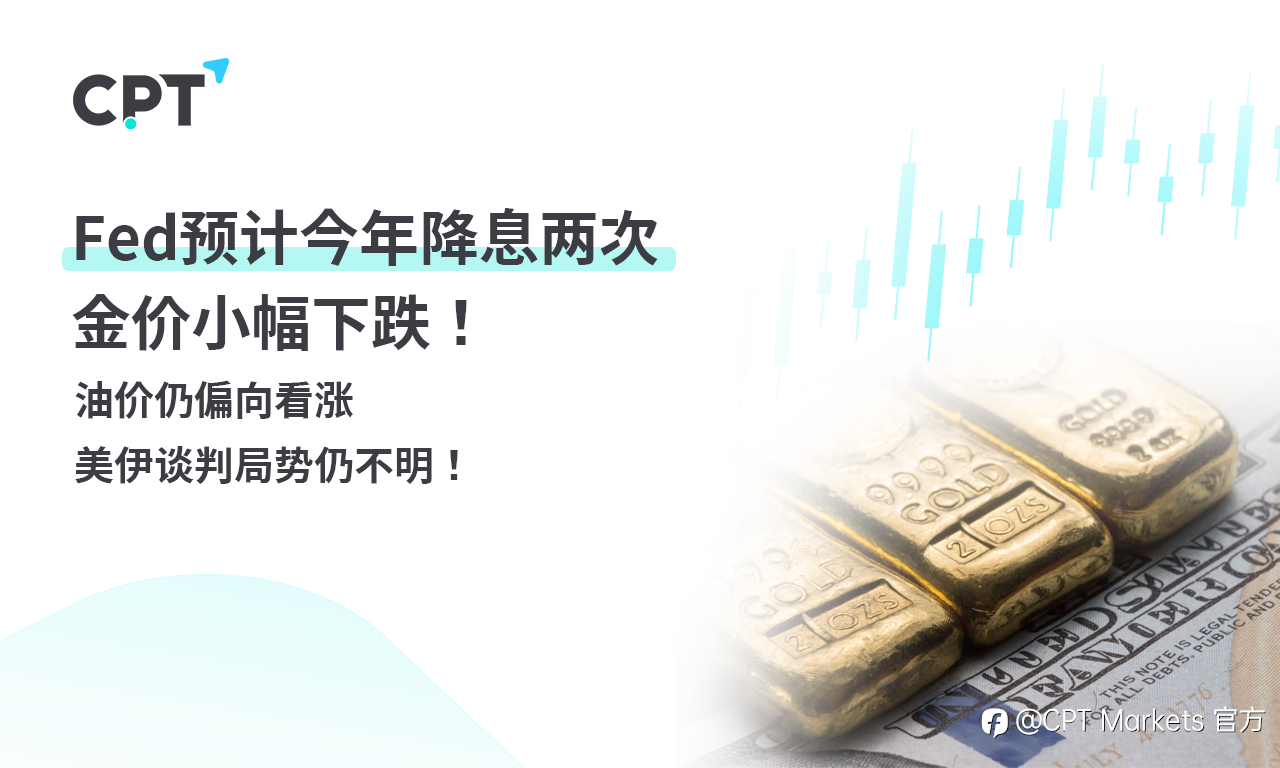 CPT Markets 黄金与原油评析：Fed预计今年降息两次，金价小幅下跌！油价仍偏向看涨，美伊谈判局势仍不明！