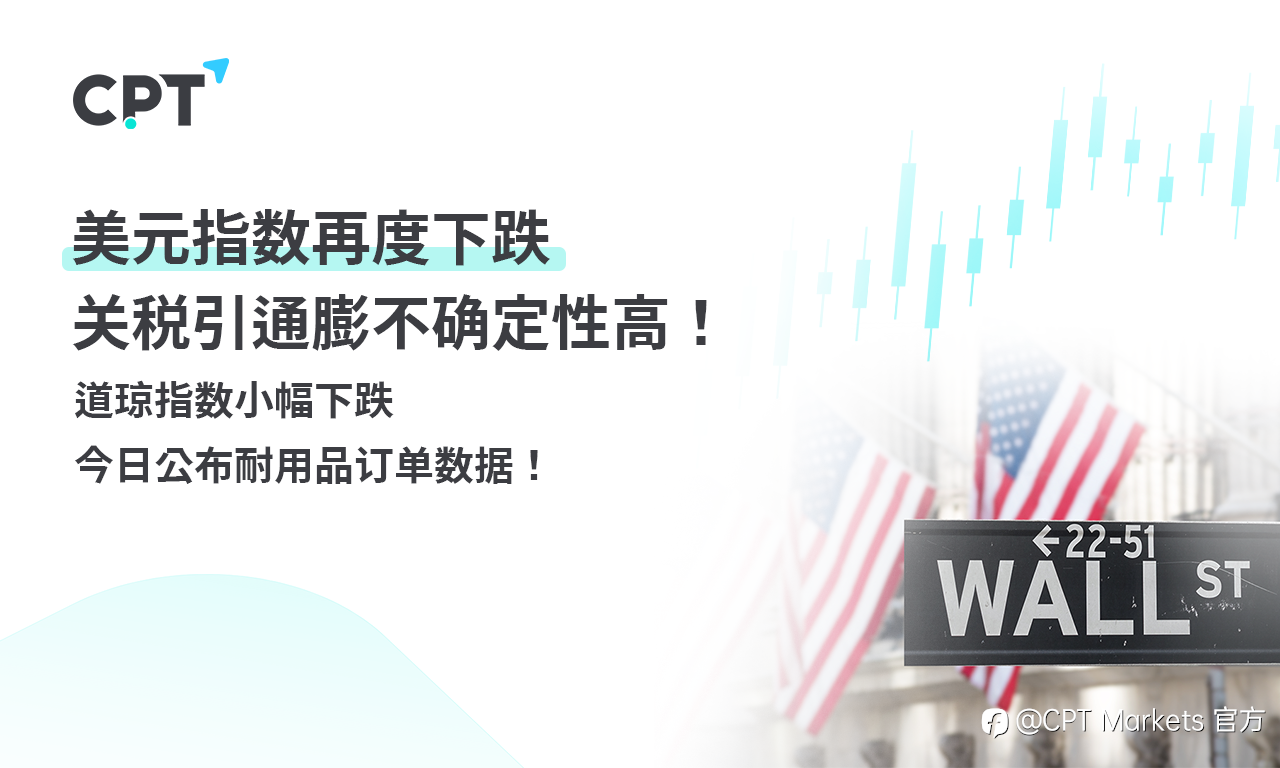 CPT Markets外汇评析：美元指数再度下跌，关税引通膨不确定性高！道琼指数小幅下跌，今日公布耐用品订单数据！