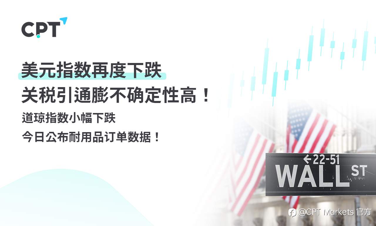 CPT Markets外汇评析：美元指数再度下跌，关税引通膨不确定性高！道琼指数小幅下跌，今日公布耐用品订单数据！
