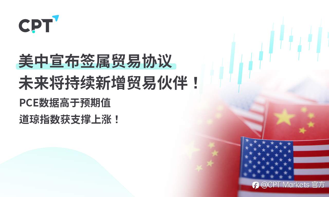 CPT Markets外汇评析：美中宣布签属贸易协议，未来将持续新增贸易伙伴！PCE数据高于预期值，道琼指数获支撑上涨！