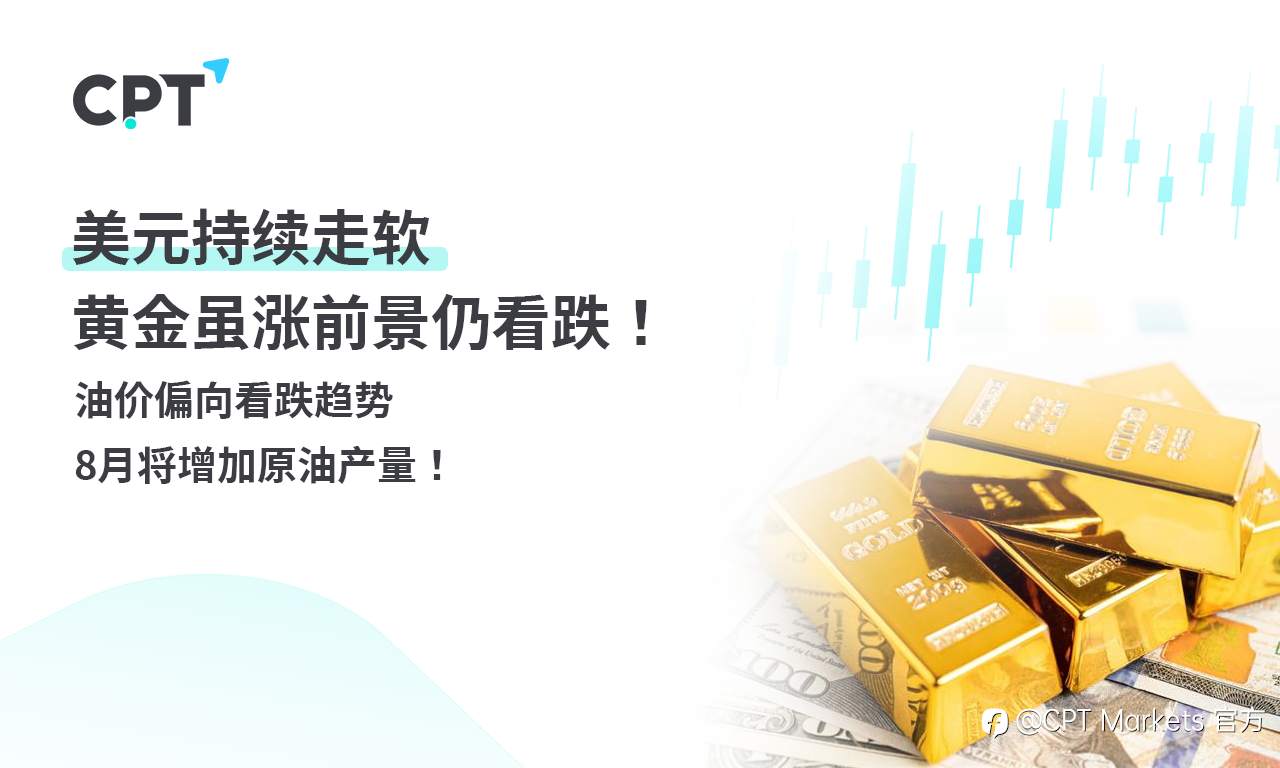 CPT Markets 黄金与原油评析:美元持续走软,黄金虽涨前景仍看跌!油价偏向看跌趋势,8月将增加原油产量!