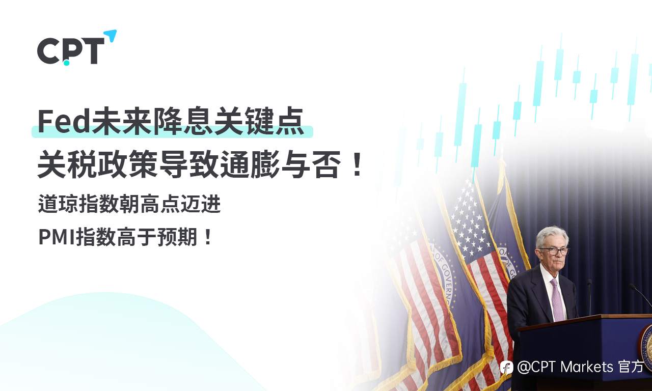 CPT Markets外汇评析:Fed未来降息关键点,关税政策导致通膨与否!道琼指数朝高点迈进,PMI指数高于预期!