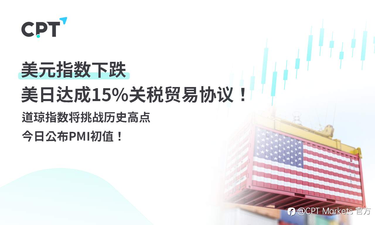 CPT Markets外汇评析：美元指数下跌，美日达成15%关税贸易协议！道琼指数将挑战历史高点，今日公布PMI初值！