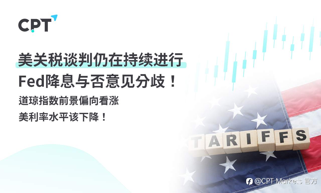 CPT Markets外汇评析：美关税谈判仍在持续进行，Fed降息与否意见分歧！道琼指数前景偏向看涨，美利率水平该下降！