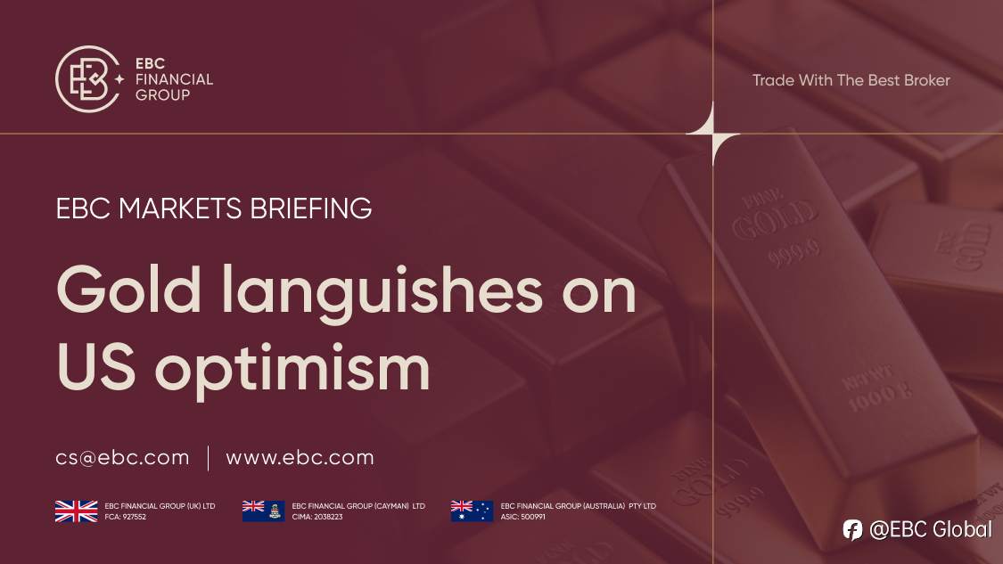 EBC Markets Briefing | ​Gold languishes on US optimism