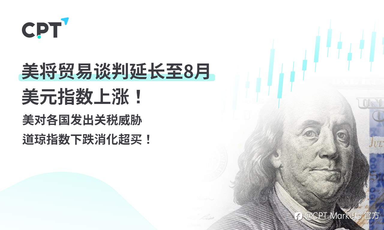 CPT Markets外汇评析：美将贸易谈判延长至8月，美元指数上涨！美对各国发出关税威胁，道琼指数下跌消化超买！