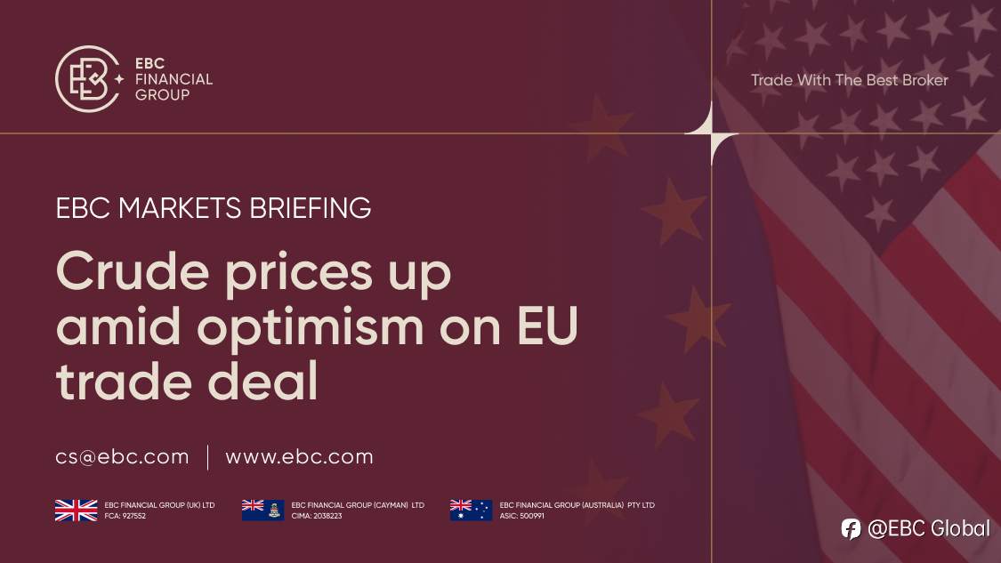 ​EBC Markets Briefing | Crude prices up amid optimism on EU trade deal