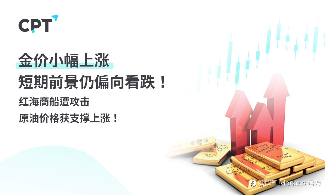 CPT Markets 黄金与原油评析：金价小幅上涨，短期前景仍偏向看跌！红海商船遭攻击，原油价格获支撑上涨！