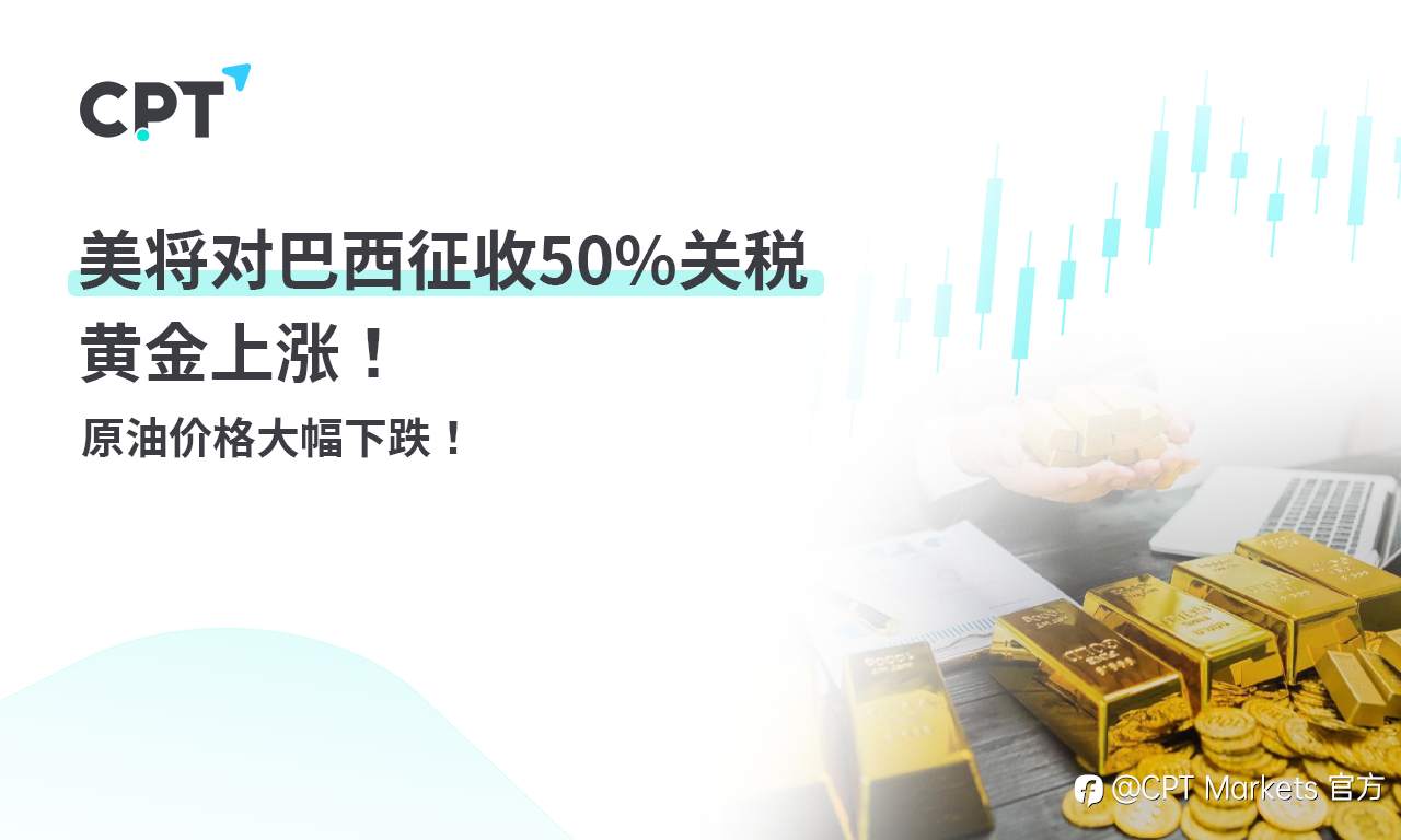 CPT Markets 黄金与原油评析：美将对巴西征收50%关税，黄金上涨！原油价格大幅下跌！