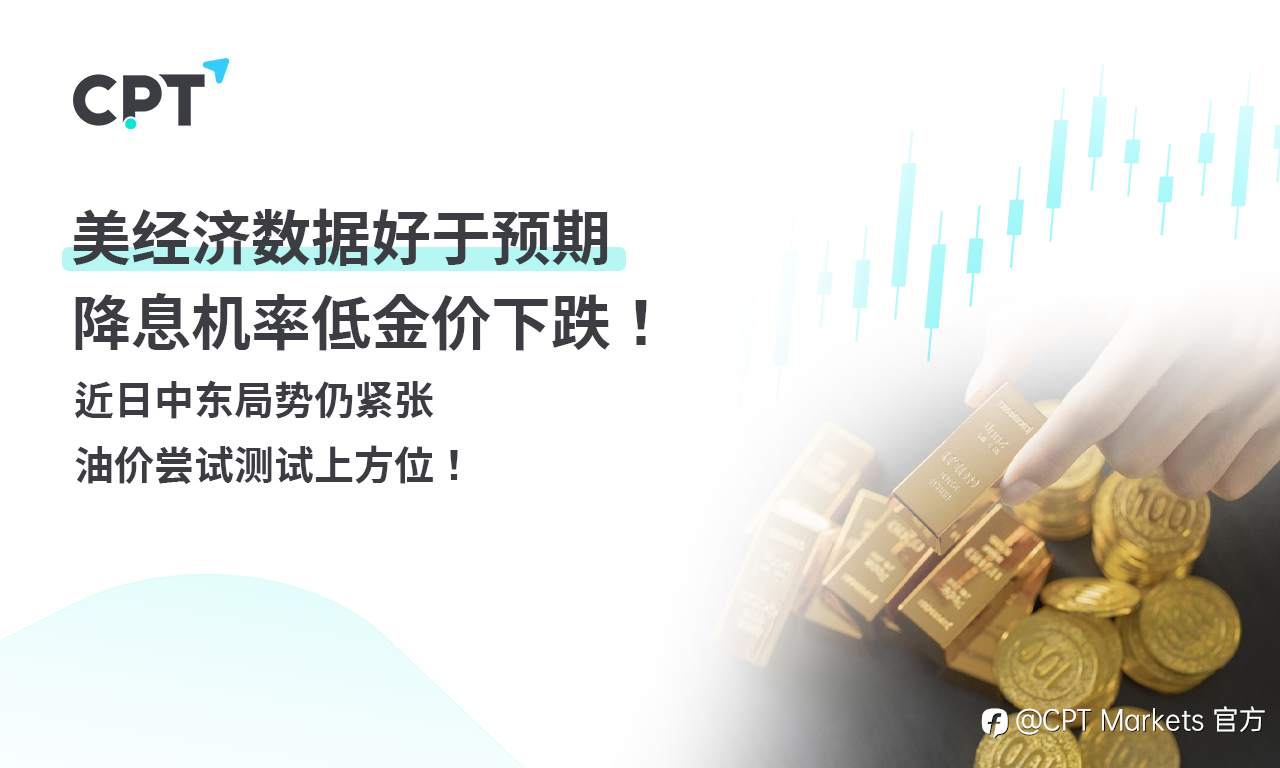 CPT Markets 黄金与原油评析：美经济数据好于预期，降息机率低金价下跌！近日中东局势仍紧张，油价尝试测试上方