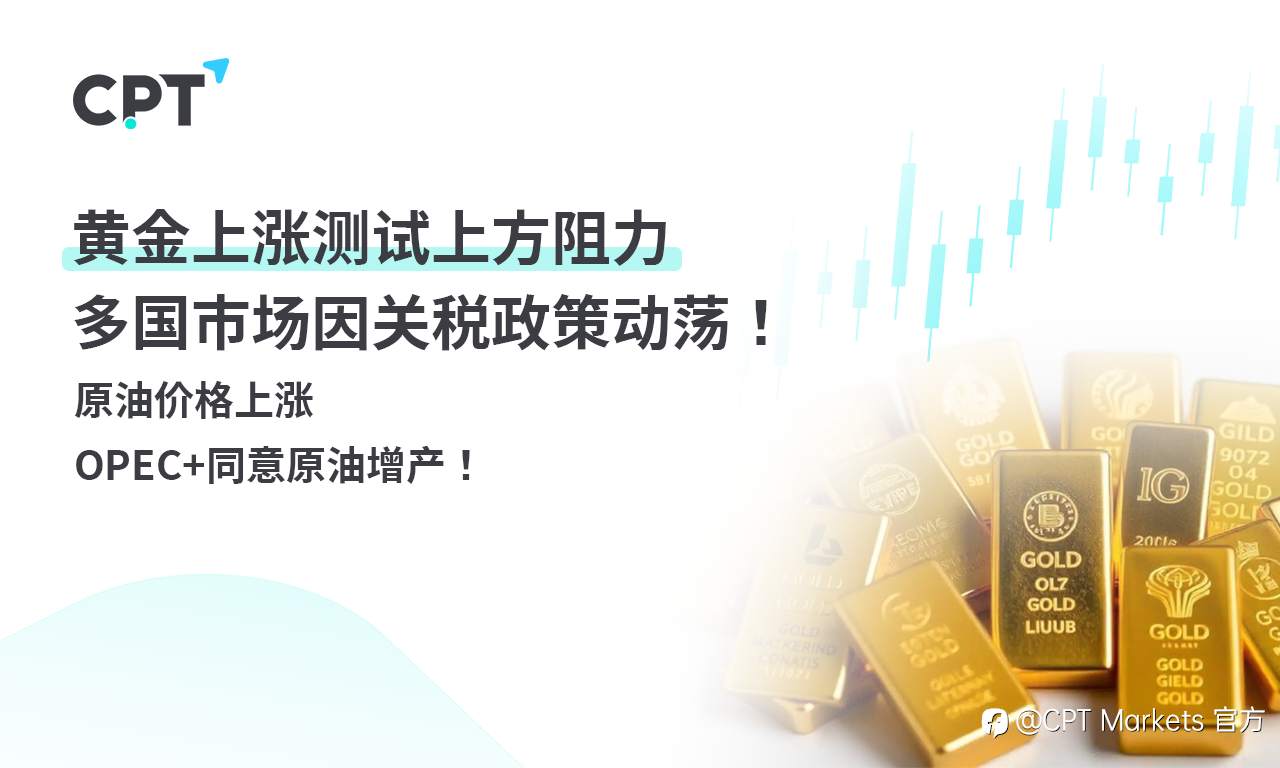 CPT Markets 黄金与原油评析：黄金上涨测试上方阻力，多国市场因关税政策动荡！原油价格上涨，OPEC+同意原油增产！