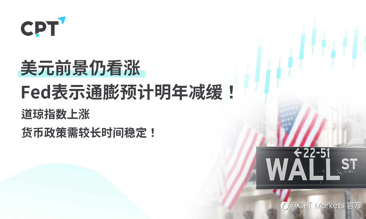 CPT Markets外汇评析:美元前景仍看涨,Fed表示通膨预计明年减缓!道琼指数上涨,货币政策需较长时间稳定!
