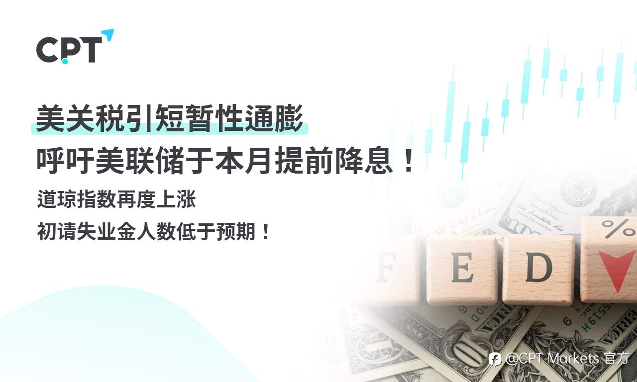 CPT Markets外汇评析:美关税引短暂性通膨,呼吁美联储于本月提前降息!道琼指数再度上涨,初请失业金人数低于预