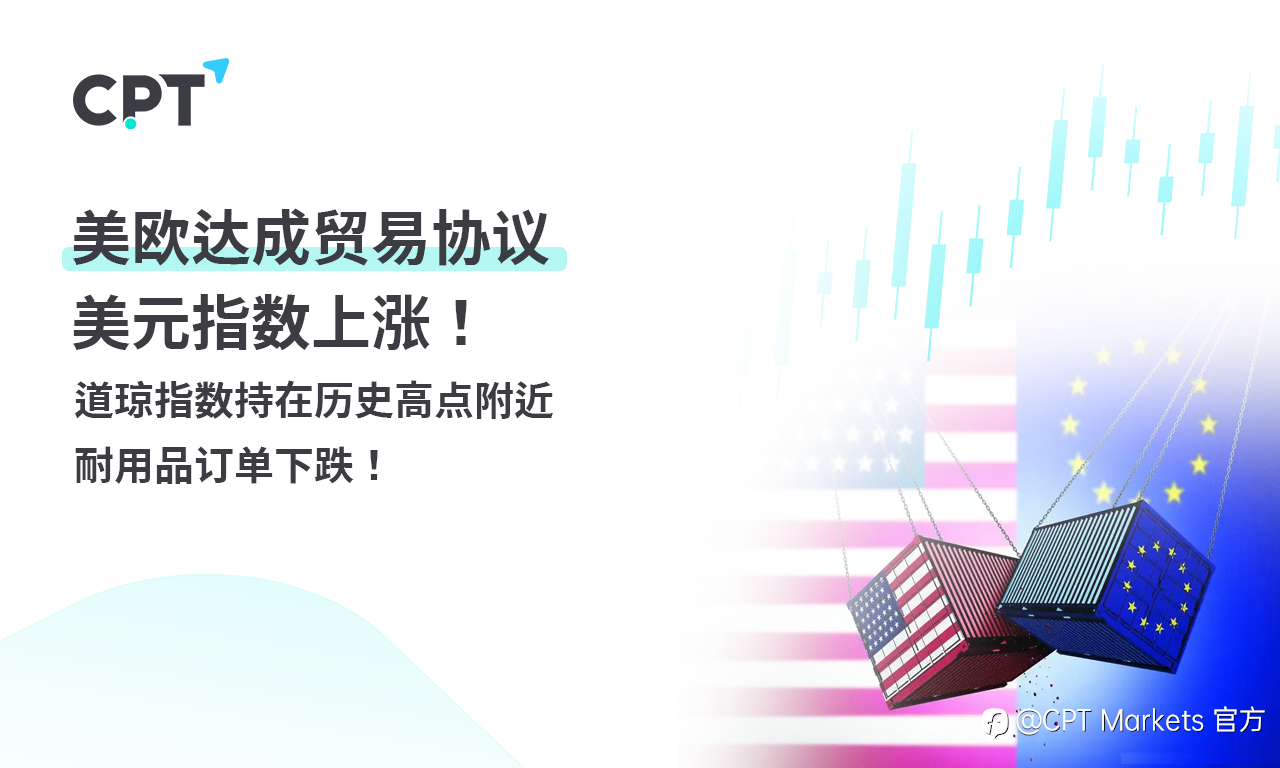 CPT Markets外汇评析：美欧达成贸易协议，美元指数上涨！道琼指数持在历史高点附近，耐用品订单下跌！