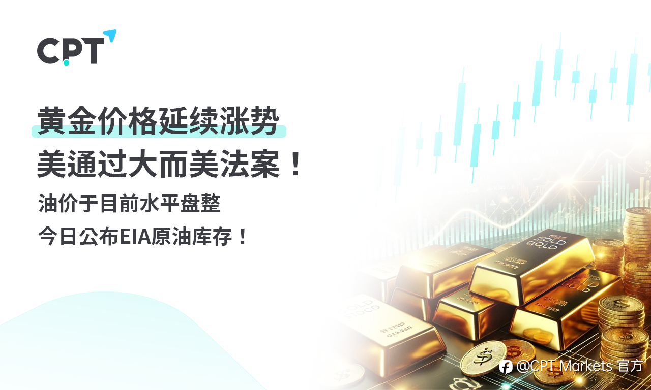 CPT Markets 黄金与原油评析:黄金价格延续涨势,美通过大而美法案!油价于目前水平盘整,今日公布EIA原油库存!