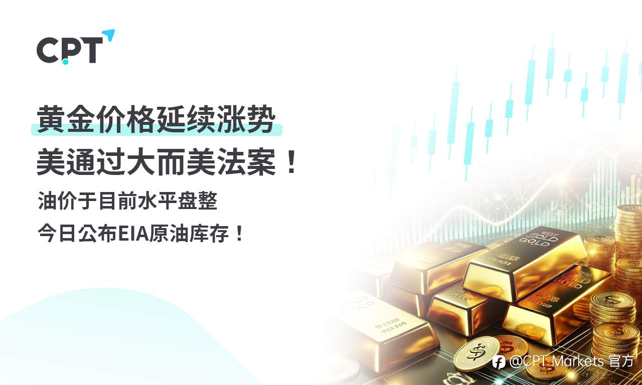 CPT Markets 黄金与原油评析：黄金价格延续涨势，美通过大而美法案！油价于目前水平盘整，今日公布EIA原油库存！