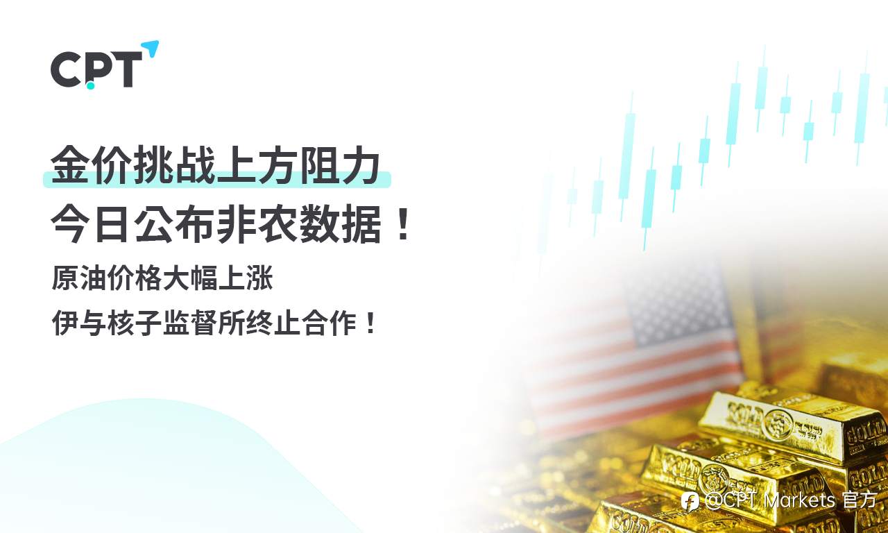 CPT Markets 黄金与原油评析:金价挑战上方阻力,今日公布非农数据!原油价格大幅上涨,伊与核子监督所终止合作
