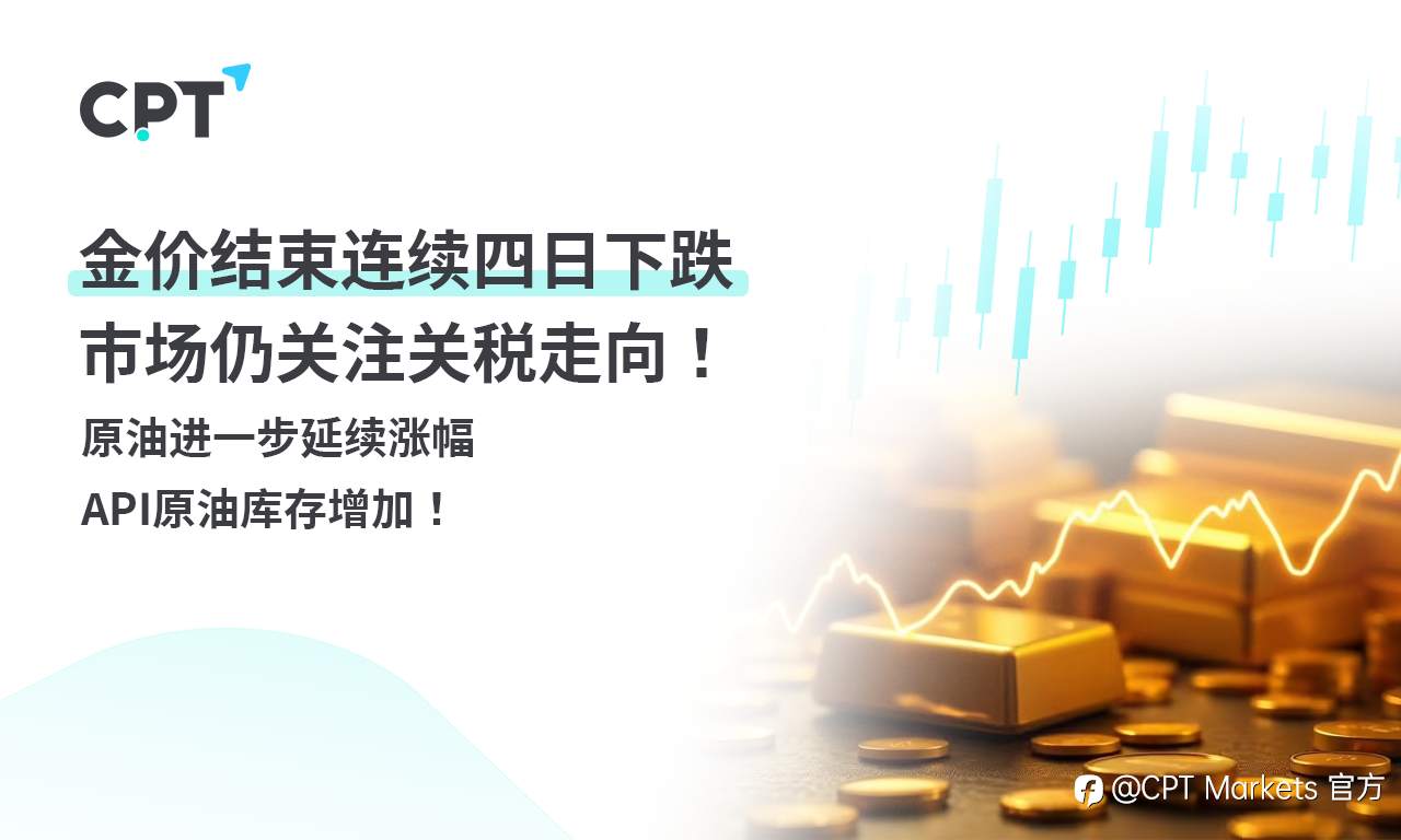 CPT Markets 黄金与原油评析：金价结束连续四日下跌，市场仍关注关税走向！原油进一步延续涨幅，API原油库存增加！