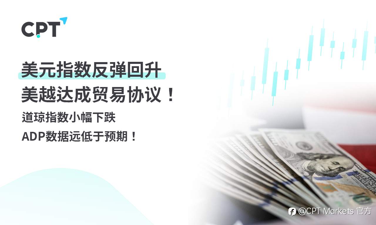CPT Markets外汇评析：美元指数反弹回升，美越达成贸易协议！道琼指数小幅下跌，ADP数据远低于预期！