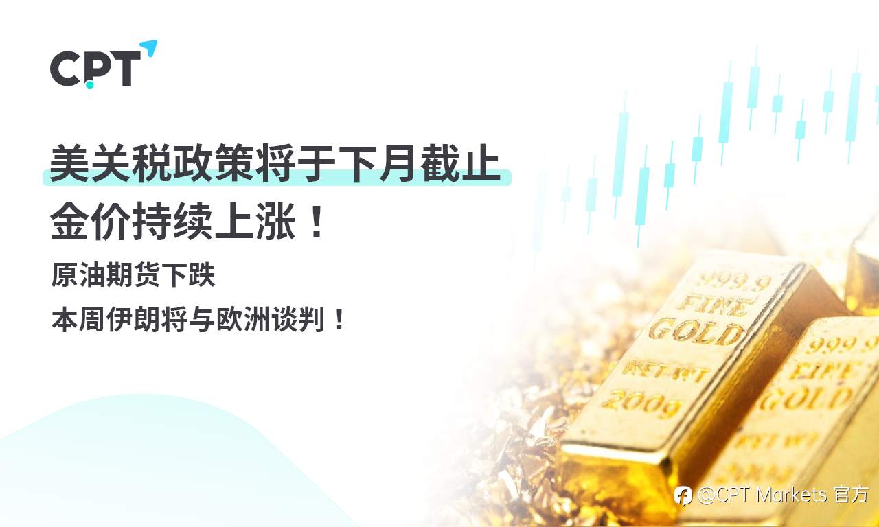 CPT Markets 黄金与原油评析:美关税政策将于下月截止,金价持续上涨!原油期货下跌,本周伊朗将与欧洲谈判!