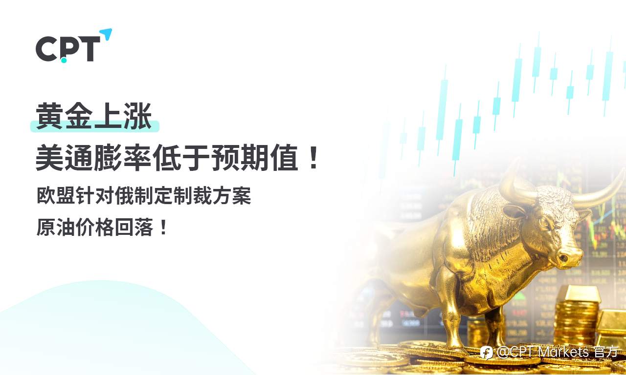 CPT Markets 黄金与原油评析:黄金上涨,美通膨率低于预期值!欧盟针对俄制定制裁方案,原油价格回落!