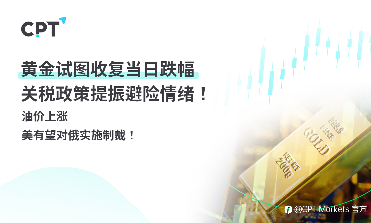 CPT Markets 黄金与原油评析:黄金试图收复当日跌幅,关税政策提振避险情绪!油价上涨,美有望对俄实施制裁!
