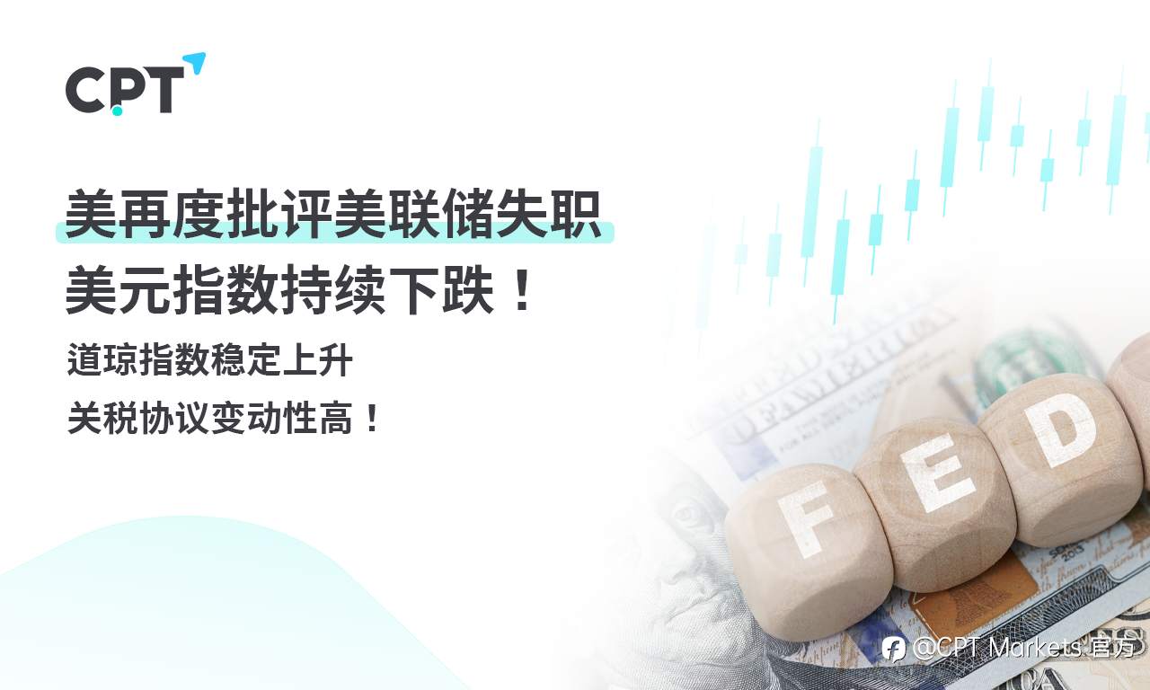 CPT Markets外汇评析:美再度批评美联储失职,美元指数持续下跌!道琼指数稳定上升,关税协议变动性高!