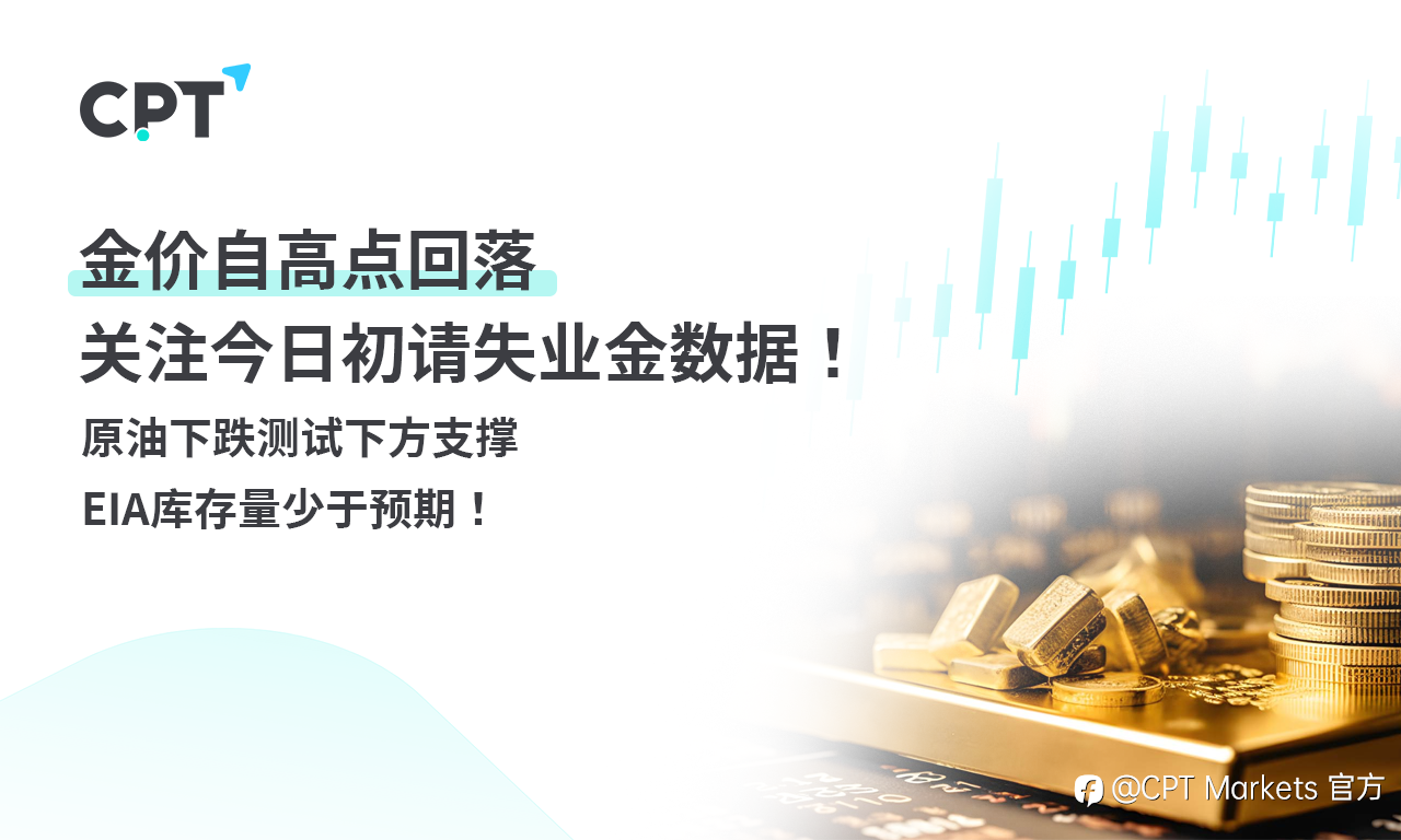 CPT Markets 黄金与原油评析:金价自高点回落,关注今日初请失业金数据!原油下跌测试下方支撑,EIA库存量少于预期