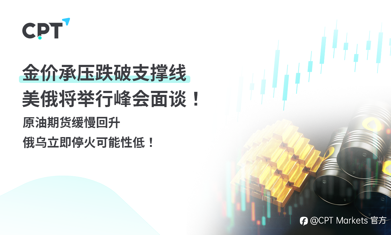 CPT Markets 黄金与原油评析：金价承压跌破支撑线，美俄将举行峰会面谈！原油期货缓慢回升，俄乌立即停火可能性
