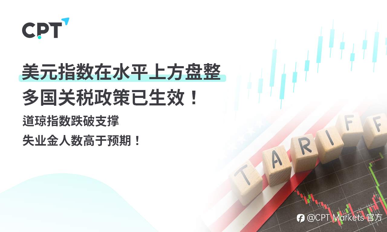 CPT Markets外汇评析：美元指数在水平上方盘整，多国关税政策已生效！道琼指数跌破支撑，失业金人数高于预期！