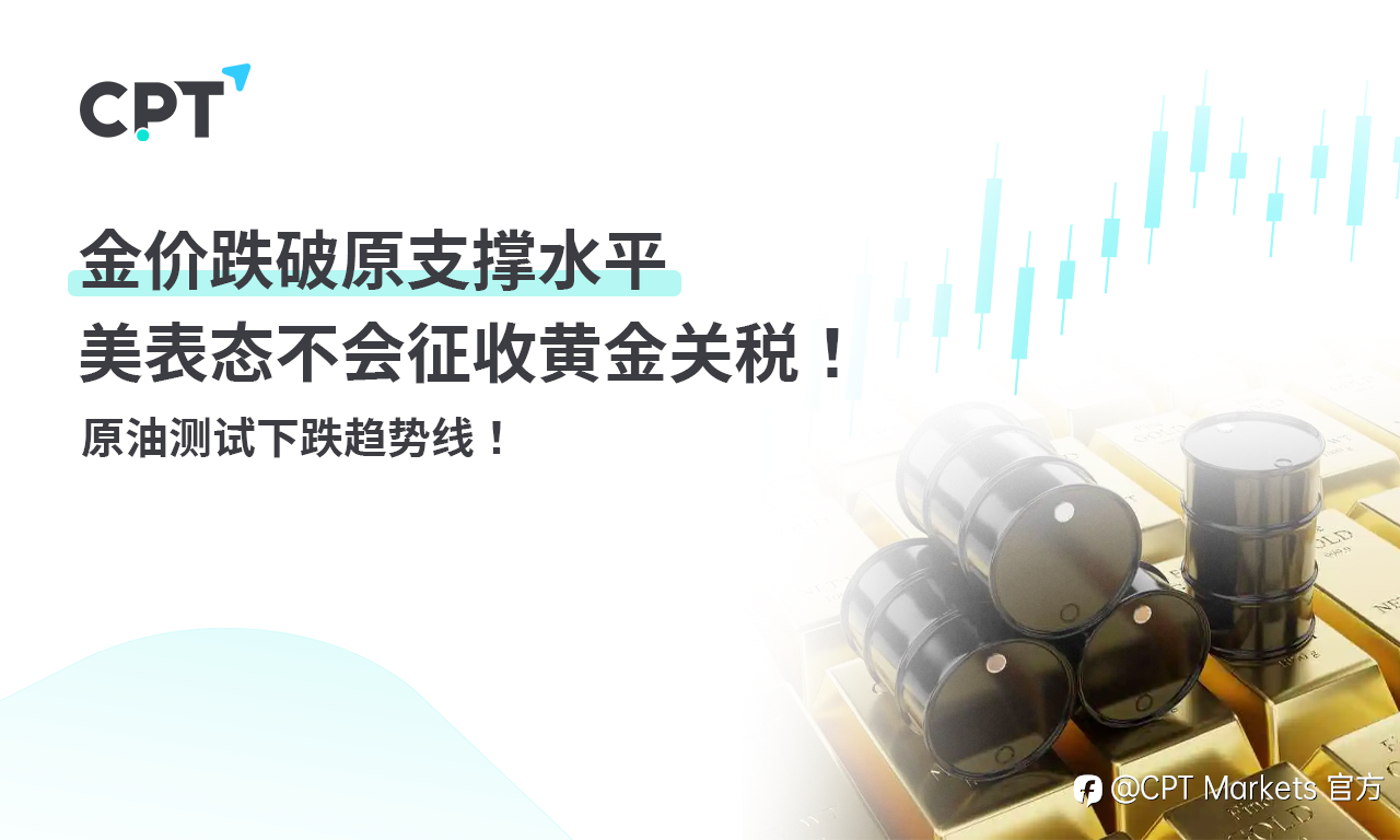 CPT Markets 黄金与原油评析:金价跌破原支撑水平,美表态不会征收黄金关税!原油测试下跌趋势线!