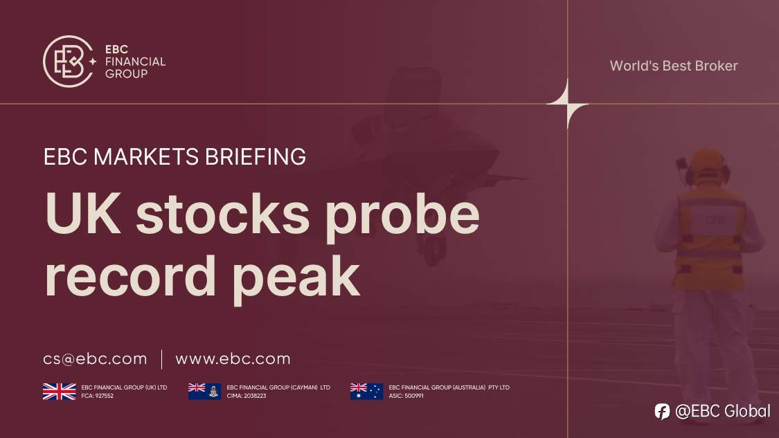 EBC Markets Briefing | ​UK stocks probe record peak