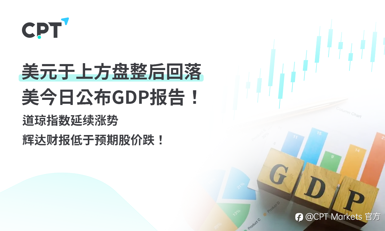 CPT Markets外汇评析:美元于上方盘整后回落,美今日公布GDP报告!道琼指数延续涨势,辉达财报低于预期股价跌!